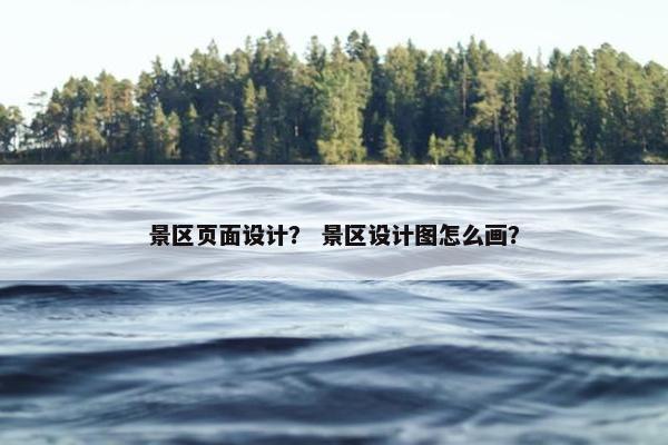 景区页面设计？ 景区设计图怎么画？
