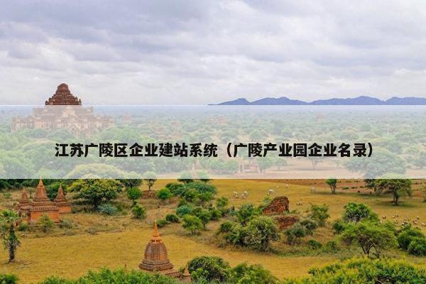 江苏广陵区企业建站系统（广陵产业园企业名录）