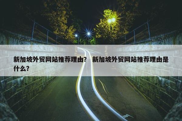 新加坡外贸网站推荐理由？ 新加坡外贸网站推荐理由是什么？