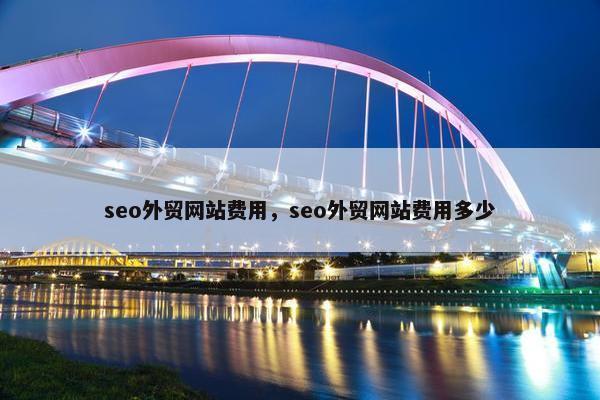 seo外贸网站费用，seo外贸网站费用多少