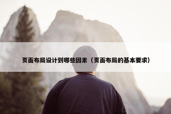 页面布局设计到哪些因素（页面布局的基本要求）