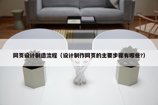 网页设计制造流程（设计制作网页的主要步骤有哪些?）