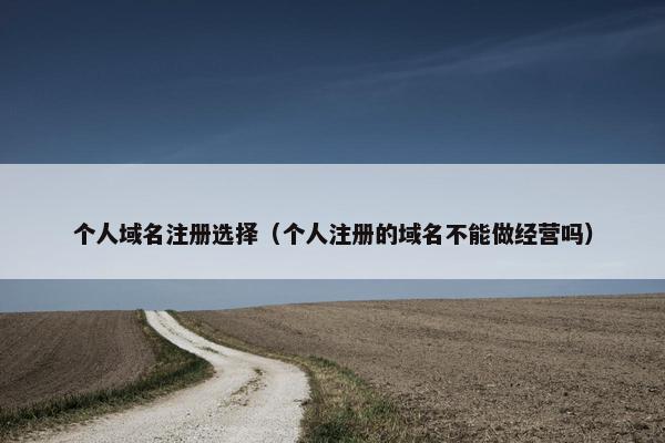个人域名注册选择（个人注册的域名不能做经营吗）