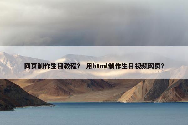 网页制作生日教程？ 用html制作生日视频网页？