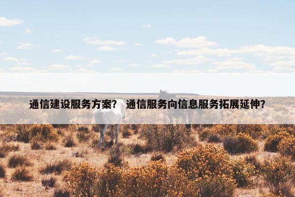 通信建设服务方案？ 通信服务向信息服务拓展延伸？