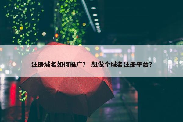 注册域名如何推广？ 想做个域名注册平台？