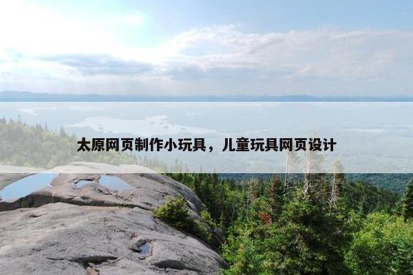 太原网页制作小玩具，儿童玩具网页设计