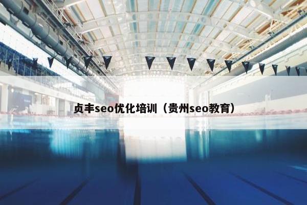 贞丰seo优化培训（贵州seo教育）