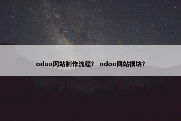 odoo网站制作流程？ odoo网站模块？