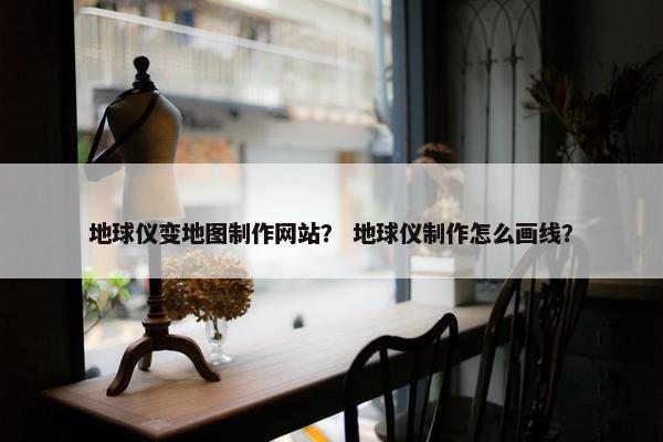 地球仪变地图制作网站？ 地球仪制作怎么画线？