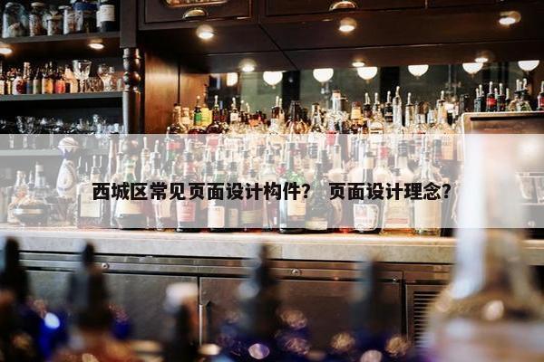 西城区常见页面设计构件？ 页面设计理念？