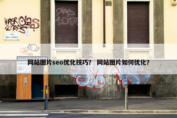 网站图片seo优化技巧？ 网站图片如何优化？