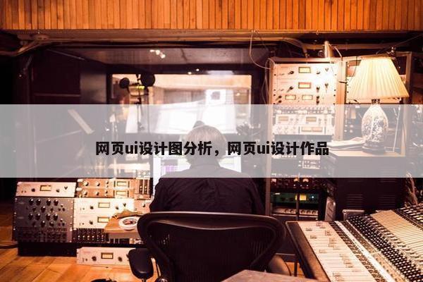 网页ui设计图分析，网页ui设计作品