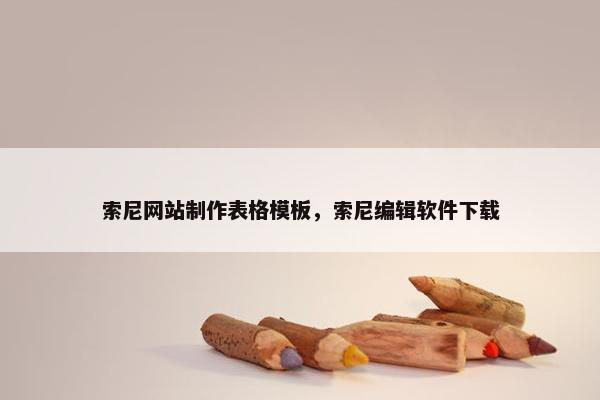 索尼网站制作表格模板，索尼编辑软件下载