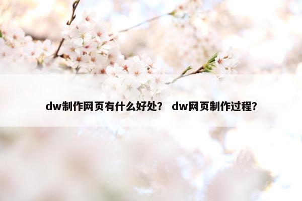 dw制作网页有什么好处？ dw网页制作过程？