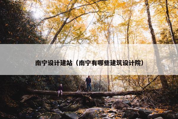 南宁设计建站（南宁有哪些建筑设计院）