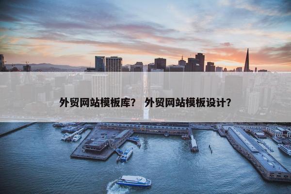 外贸网站模板库？ 外贸网站模板设计？