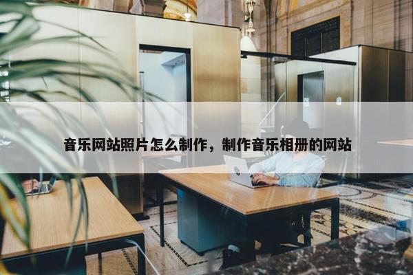 音乐网站照片怎么制作，制作音乐相册的网站