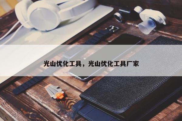 光山优化工具，光山优化工具厂家