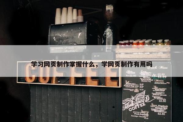 学习网页制作掌握什么，学网页制作有用吗