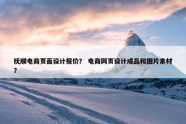 抚顺电商页面设计报价？ 电商网页设计成品和图片素材？