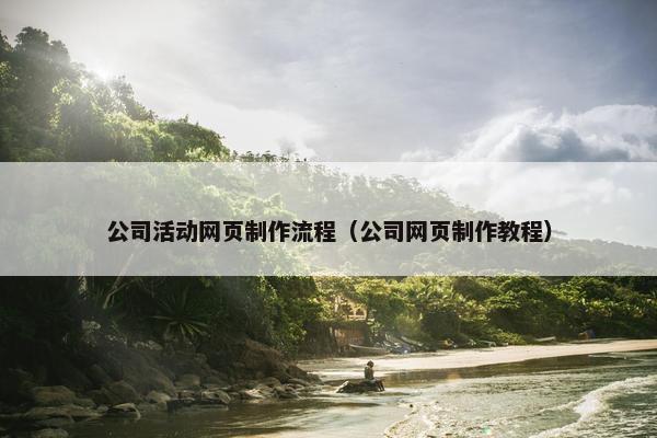 公司活动网页制作流程（公司网页制作教程）