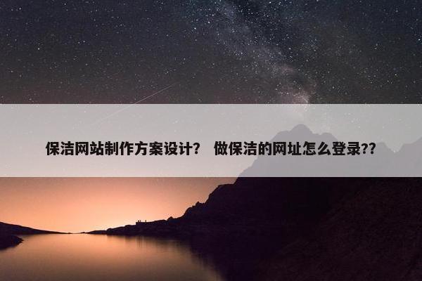 保洁网站制作方案设计？ 做保洁的网址怎么登录?？
