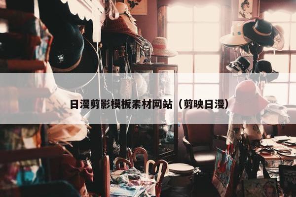 日漫剪影模板素材网站（剪映日漫）
