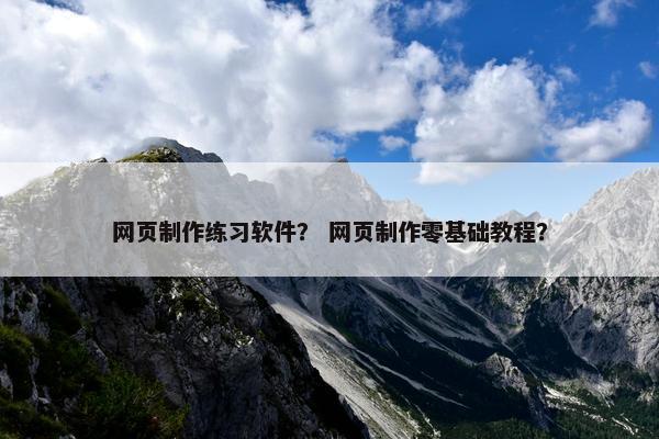 网页制作练习软件？ 网页制作零基础教程？