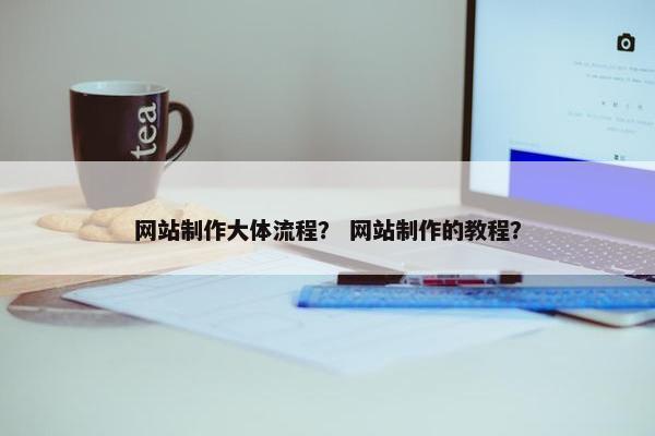 网站制作大体流程？ 网站制作的教程？