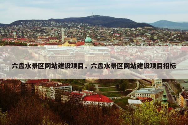 六盘水景区网站建设项目，六盘水景区网站建设项目招标