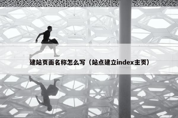 建站页面名称怎么写（站点建立index主页）