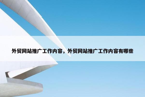 外贸网站推广工作内容，外贸网站推广工作内容有哪些