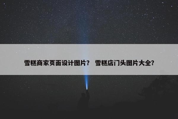 雪糕商家页面设计图片？ 雪糕店门头图片大全？