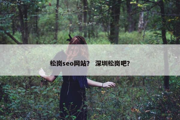 松岗seo网站？ 深圳松岗吧？