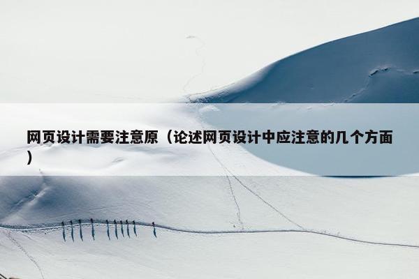 网页设计需要注意原（论述网页设计中应注意的几个方面）