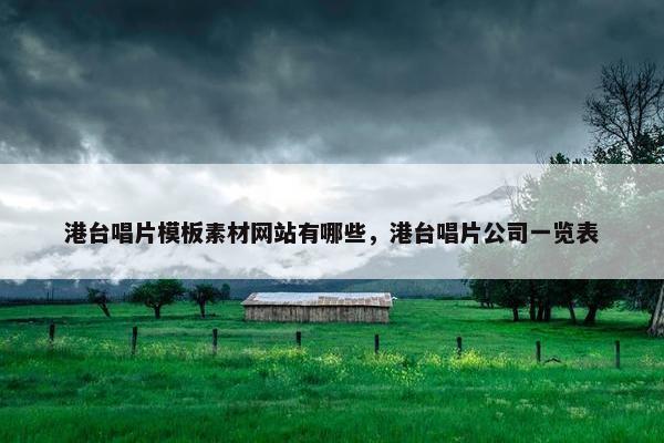 港台唱片模板素材网站有哪些，港台唱片公司一览表