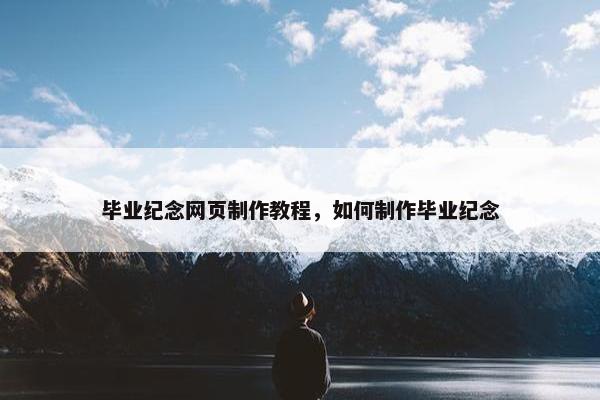 毕业纪念网页制作教程，如何制作毕业纪念