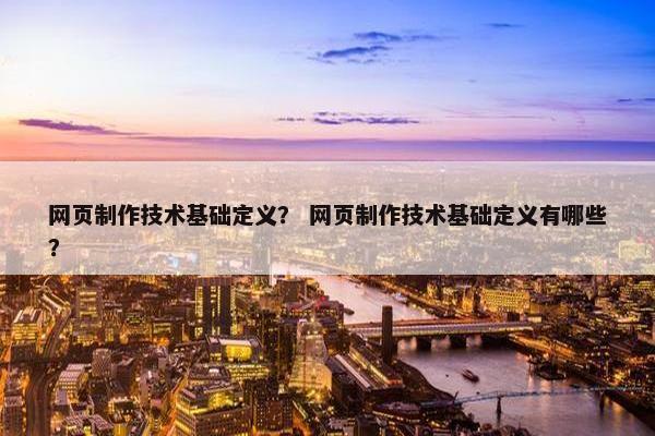 网页制作技术基础定义？ 网页制作技术基础定义有哪些？