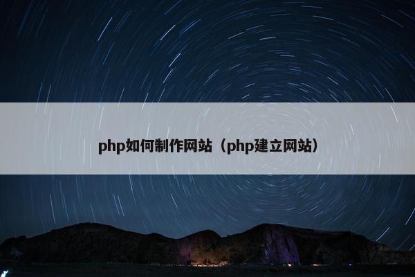 php如何制作网站（php建立网站）