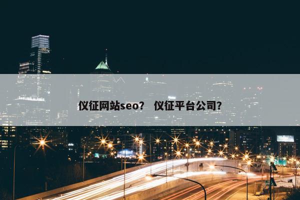 仪征网站seo？ 仪征平台公司？