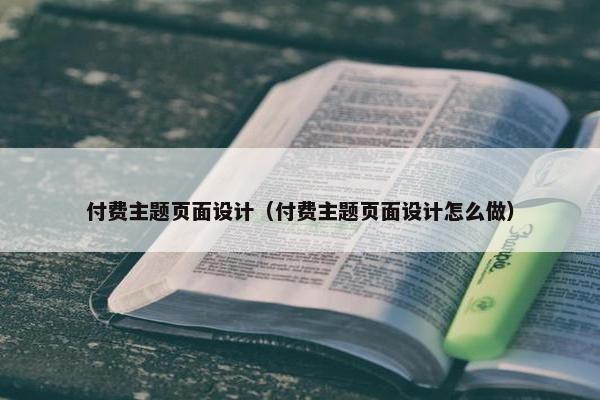 付费主题页面设计（付费主题页面设计怎么做）