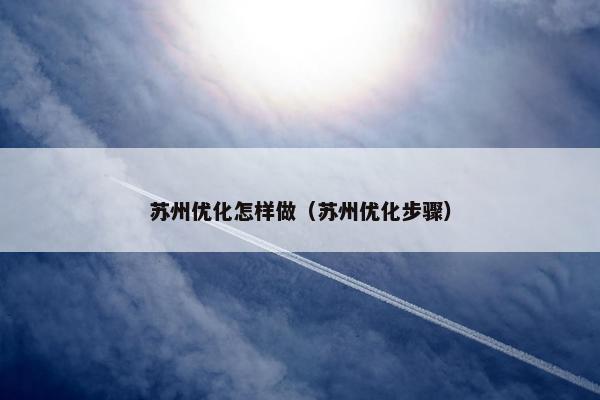 苏州优化怎样做（苏州优化步骤）
