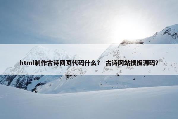 html制作古诗网页代码什么？ 古诗网站模板源码？