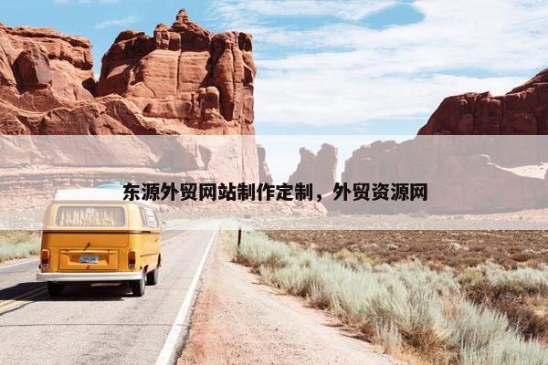 东源外贸网站制作定制，外贸资源网