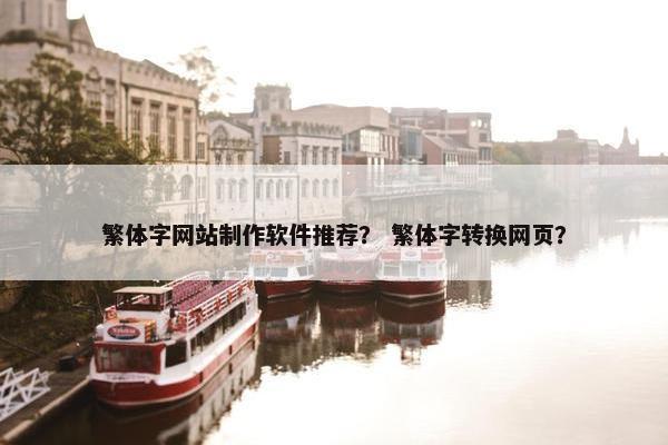 繁体字网站制作软件推荐？ 繁体字转换网页？