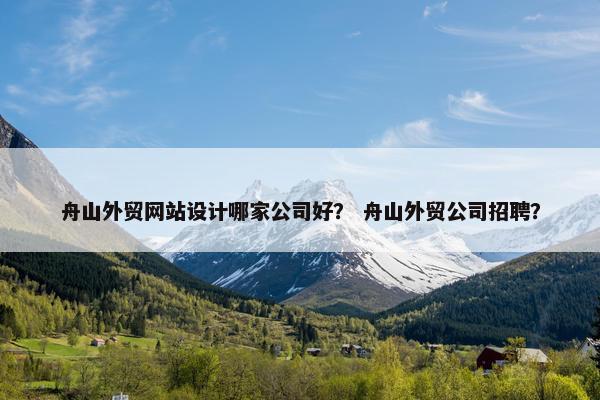 舟山外贸网站设计哪家公司好？ 舟山外贸公司招聘？