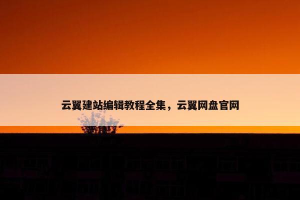 云翼建站编辑教程全集，云翼网盘官网