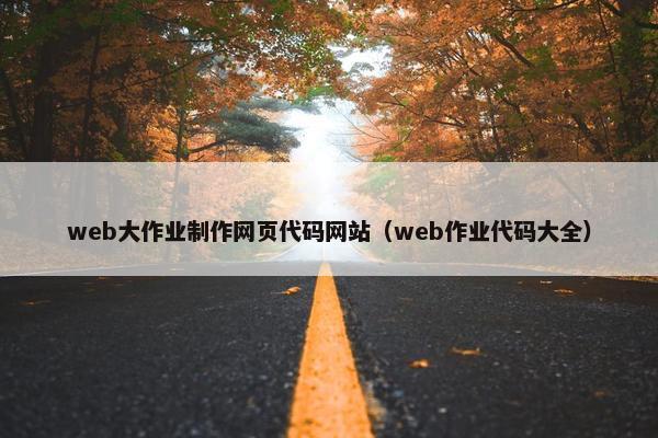 web大作业制作网页代码网站（web作业代码大全）