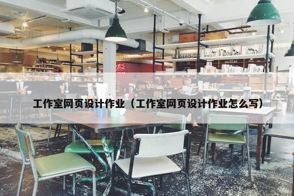 工作室网页设计作业（工作室网页设计作业怎么写）